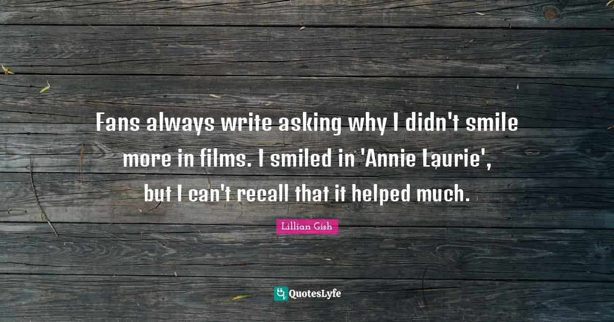 Fans always write asking why I didn't smile more in films. I smiled in 'Annie Laurie', but I can't recall that it helped much.