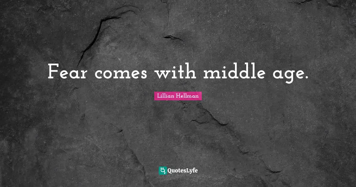 Fear comes with middle age.