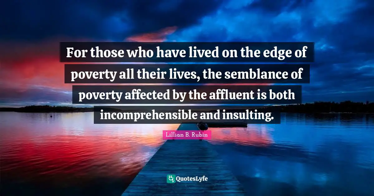 For those who have lived on the edge of poverty all their lives, the semblance of poverty affected by the affluent is both incomprehensible and insulting.