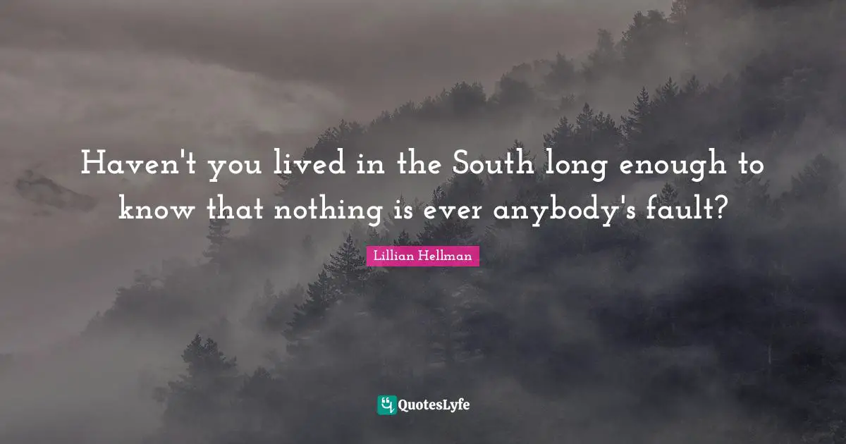 Haven't you lived in the South long enough to know that nothing is ever anybody's fault?