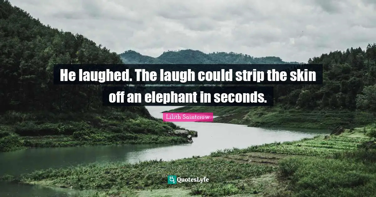 He laughed. The laugh could strip the skin off an elephant in seconds.