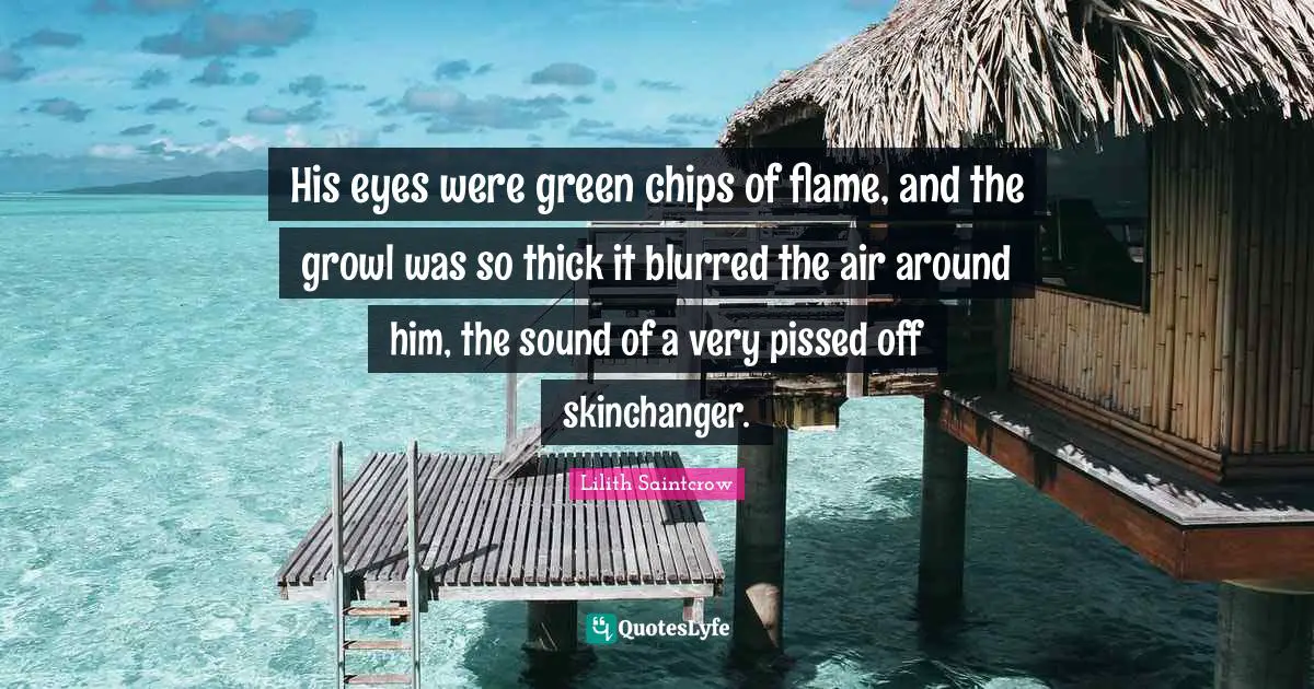 Pissed Off Quotes: "His eyes were green chips of flame, and the growl was so thick it blurred the air around him, the sound of a very pissed off skinchanger."