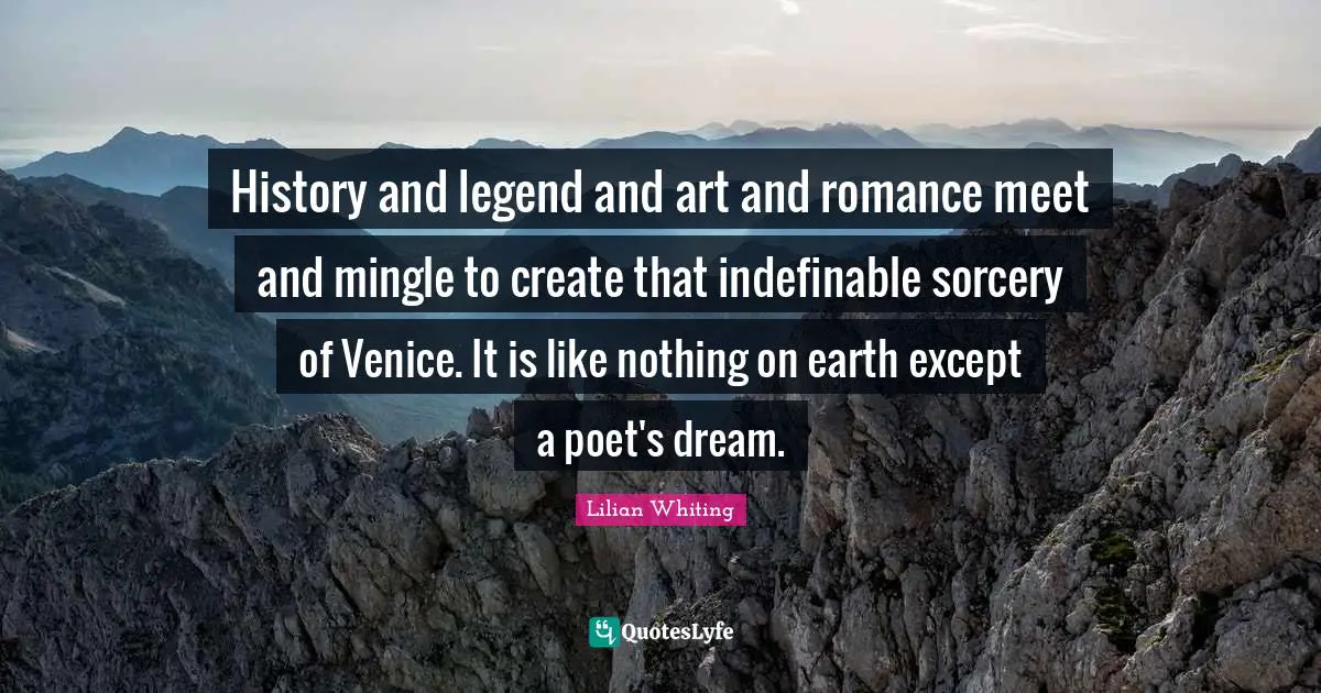 History and legend and art and romance meet and mingle to create that indefinable sorcery of Venice. It is like nothing on earth except a poet's dream.