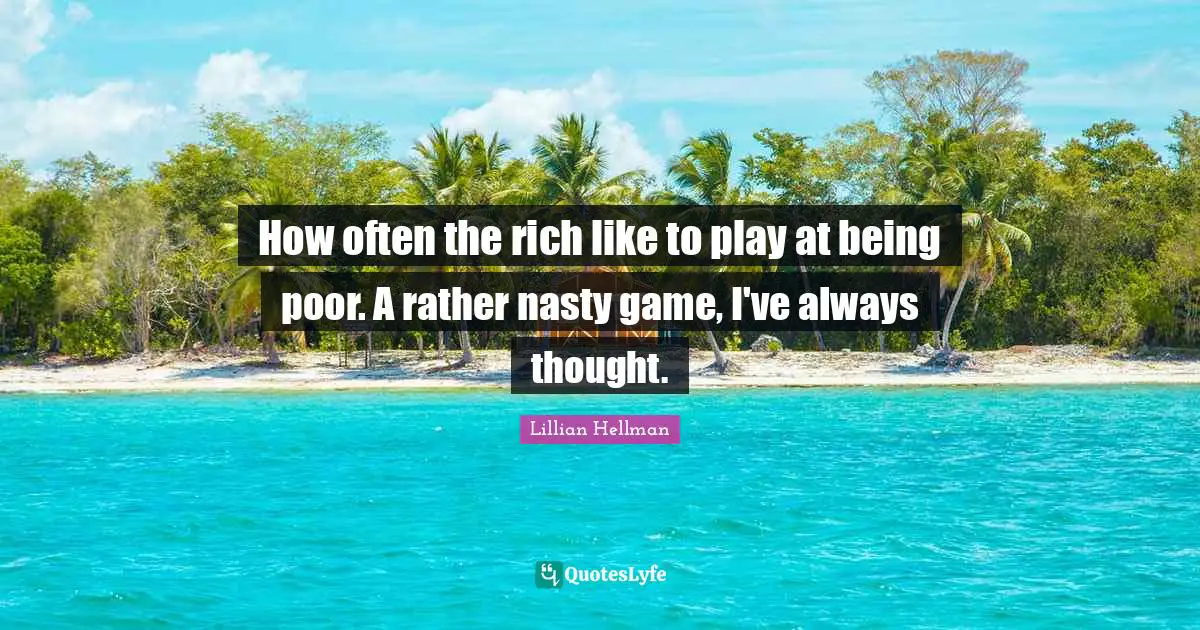 How often the rich like to play at being poor. A rather nasty game, I've always thought.