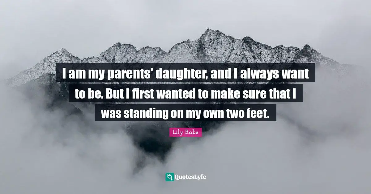 I am my parents' daughter, and I always want to be. But I first wanted to make sure that I was standing on my own two feet.