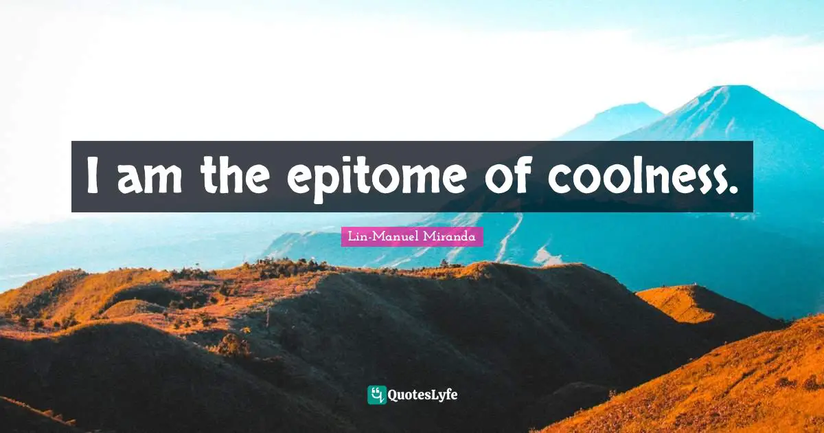 I am the epitome of coolness.