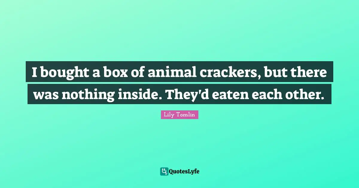 I bought a box of animal crackers, but there was nothing inside. They'd eaten each other.