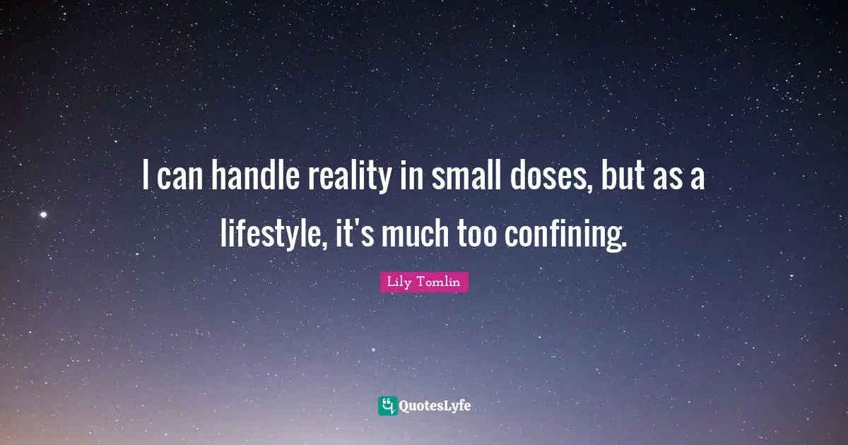 Lily Tomlin Quotes: "I can handle reality in small doses, but as a lifestyle, it's much too confining."