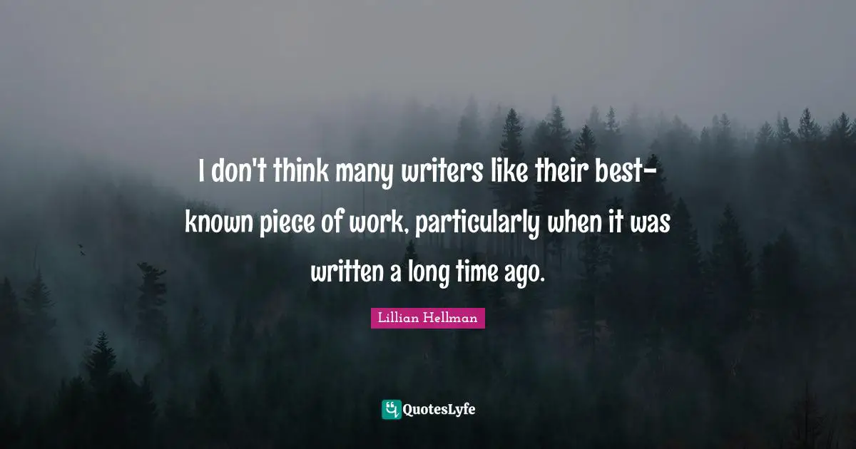 I don't think many writers like their best-known piece of work, particularly when it was written a long time ago.