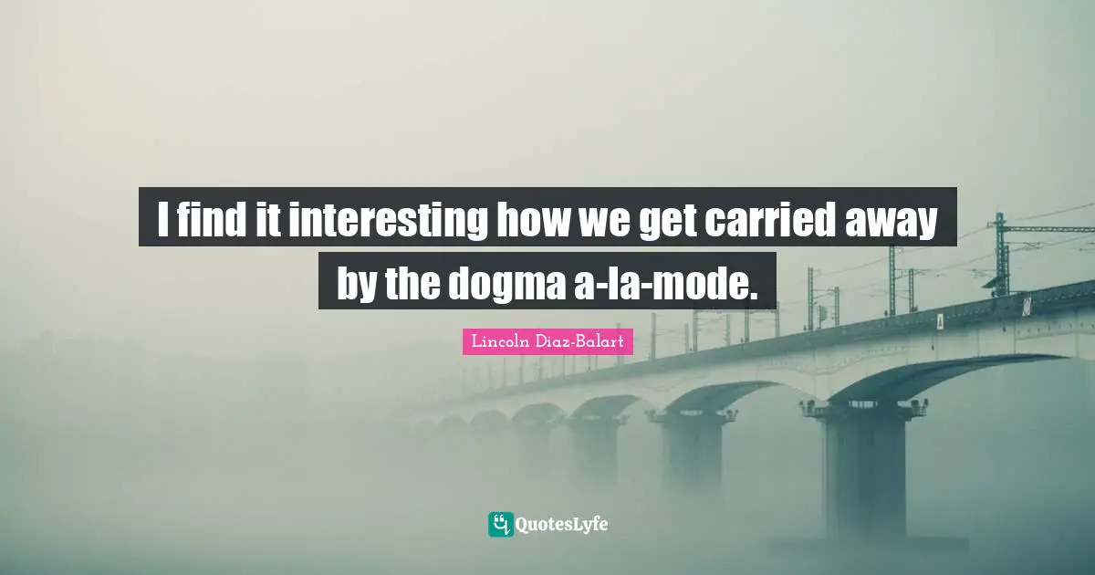 I find it interesting how we get carried away by the dogma a-la-mode.