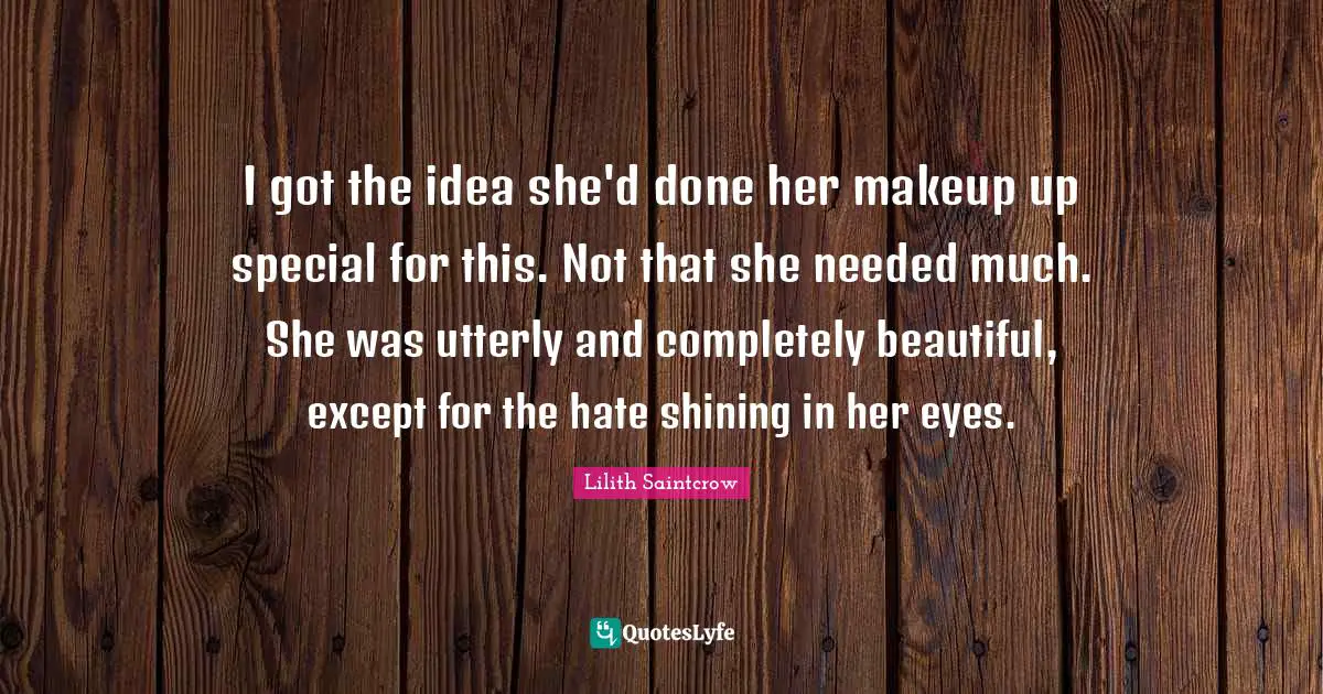 I got the idea she'd done her makeup up special for this. Not that she needed much. She was utterly and completely beautiful, except for the hate shining in her eyes.