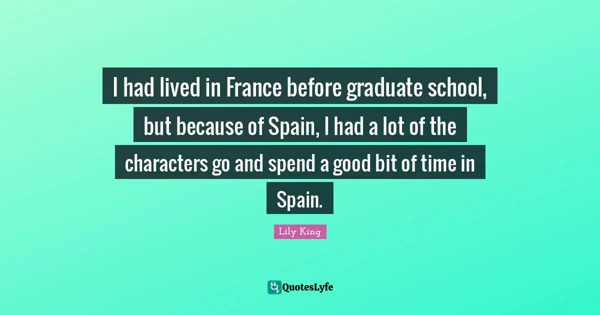 I had lived in France before graduate school, but because of Spain, I had a lot of the characters go and spend a good bit of time in Spain.