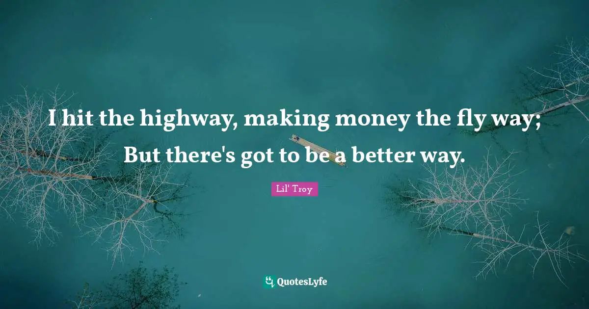 I hit the highway, making money the fly way; But there's got to be a better way.