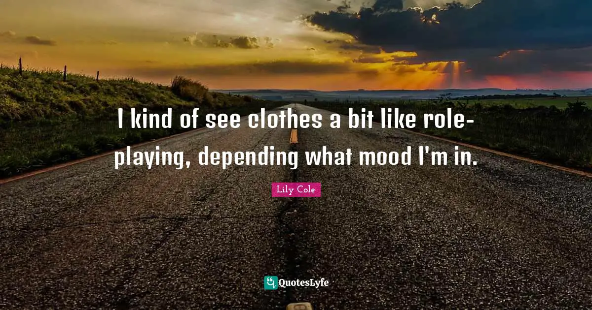 Role Playing Quotes: "I kind of see clothes a bit like role-playing, depending what mood I'm in."
