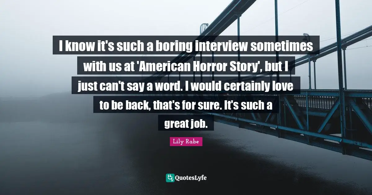 I know it's such a boring interview sometimes with us at 'American Horror Story', but I just can't say a word. I would certainly love to be back, that's for sure. It's such a great job.
