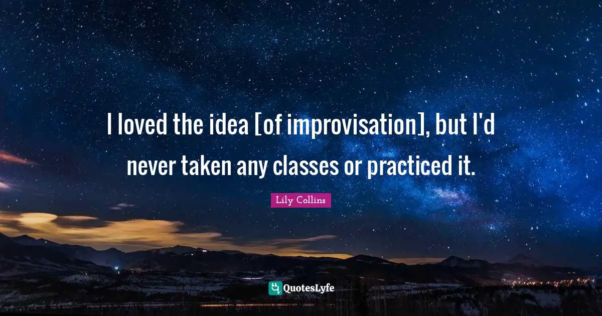 I loved the idea [of improvisation], but I'd never taken any classes or practiced it.