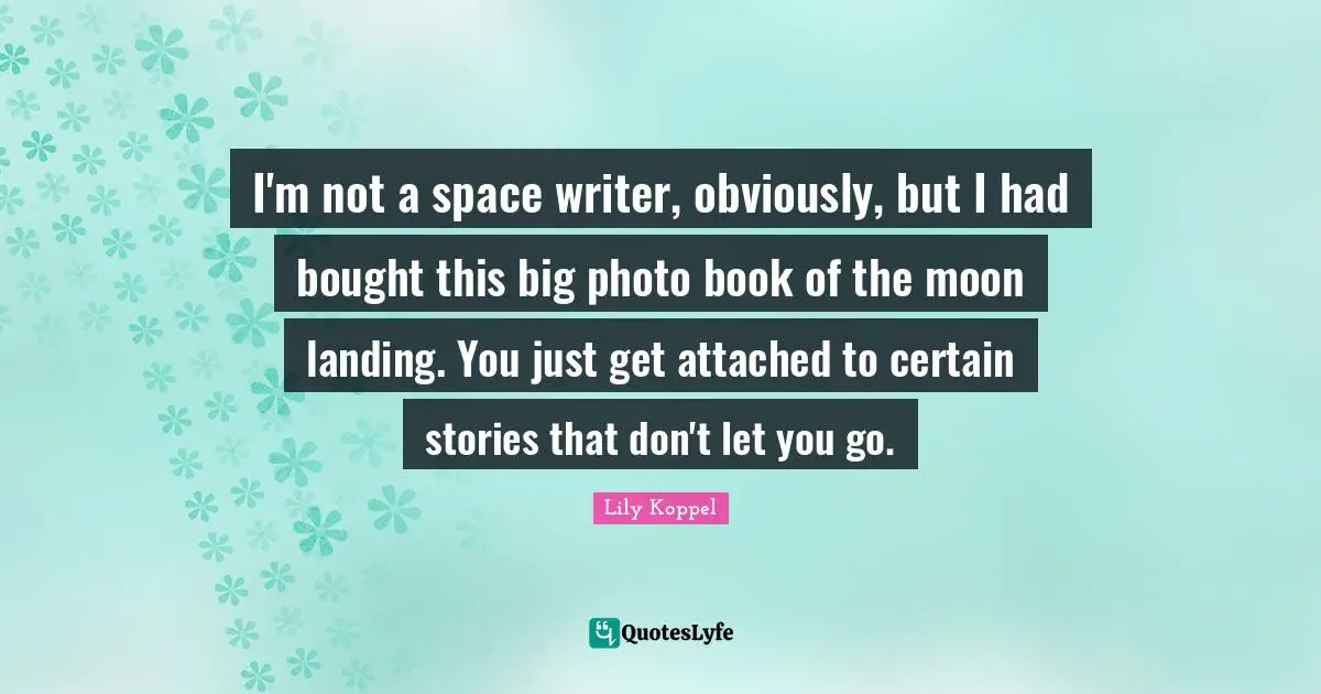 I'm not a space writer, obviously, but I had bought this big photo book of the moon landing. You just get attached to certain stories that don't let you go.