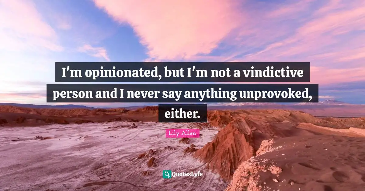 Vindictive Quotes: "I'm opinionated, but I'm not a vindictive person and I never say anything unprovoked, either."