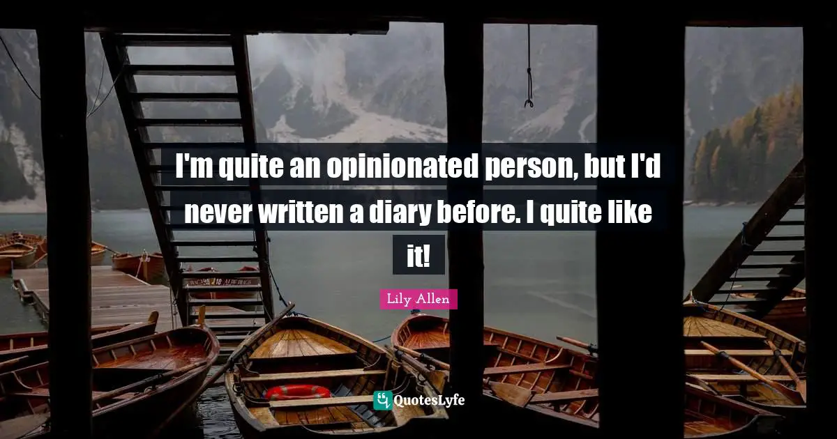 Lily Allen Quotes: "I'm quite an opinionated person, but I'd never written a diary before. I quite like it!"
