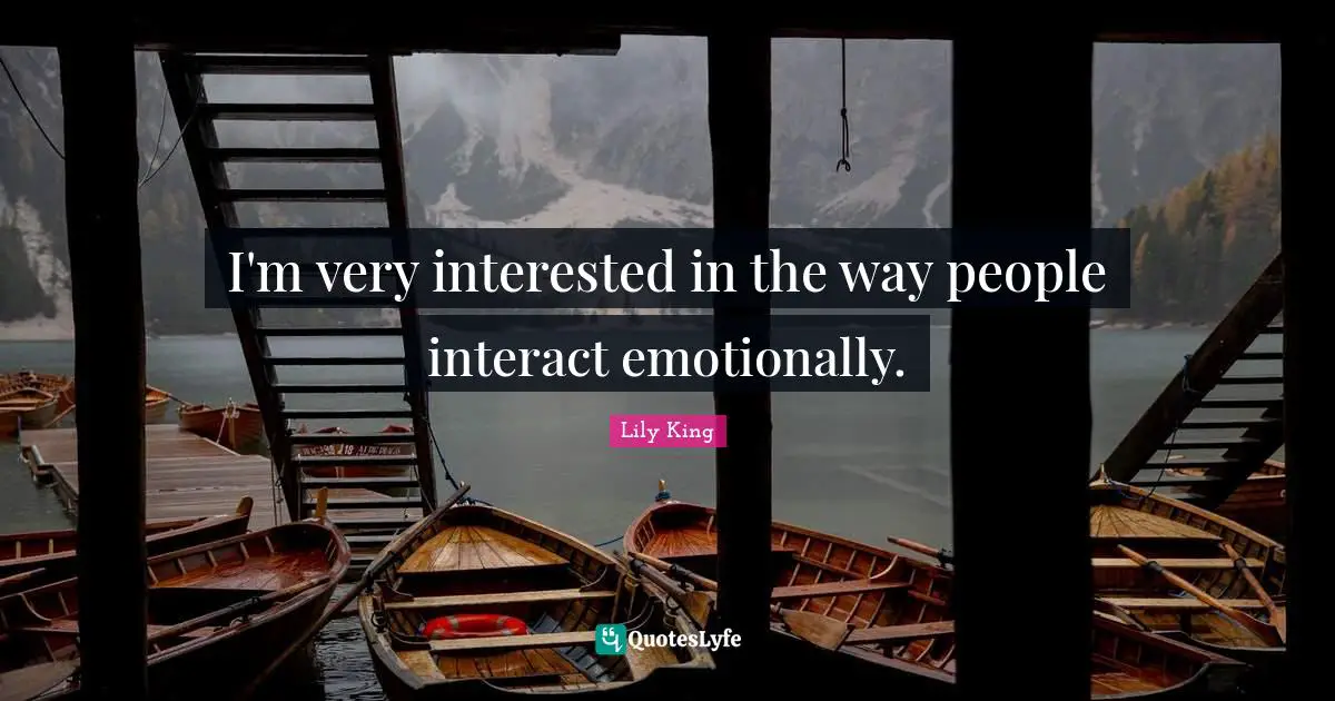 I'm very interested in the way people interact emotionally.