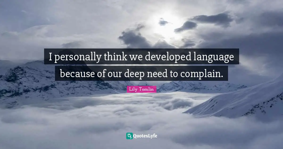 Lily Tomlin Quotes: "I personally think we developed language because of our deep need to complain."
