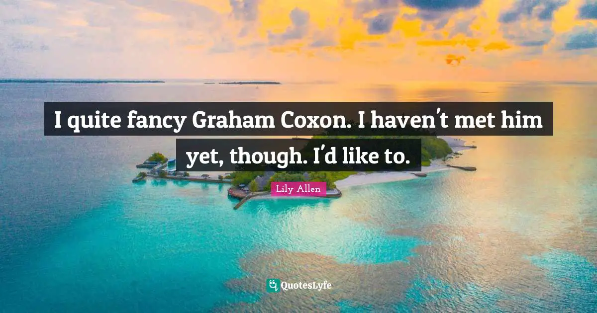 Lily Allen Quotes: "I quite fancy Graham Coxon. I haven't met him yet, though. I'd like to."