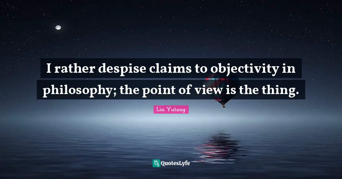 Objectivity Quotes: "I rather despise claims to objectivity in philosophy; the point of view is the thing."
