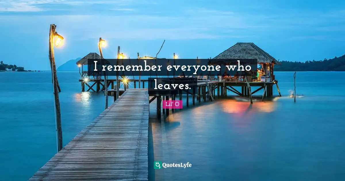 I remember everyone who leaves.