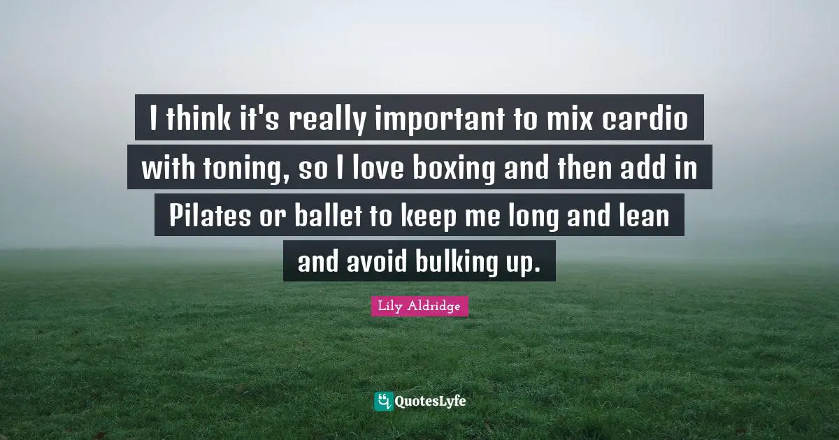 Cardio Quotes: "I think it's really important to mix cardio with toning, so I love boxing and then add in Pilates or ballet to keep me long and lean and avoid bulking up."