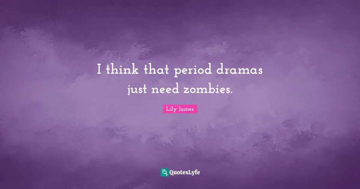 I think that period dramas just need zombies.