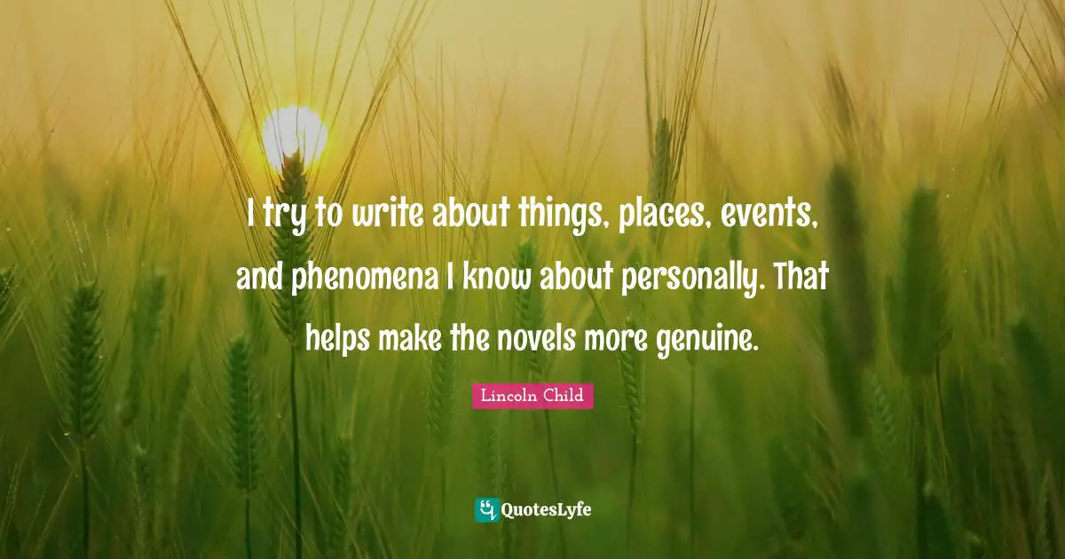 I try to write about things, places, events, and phenomena I know about personally. That helps make the novels more genuine.