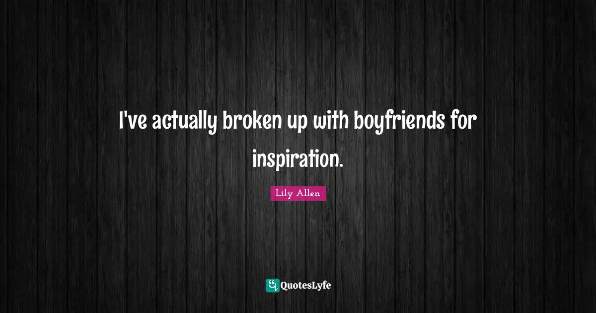 Lily Allen Quotes: "I've actually broken up with boyfriends for inspiration."