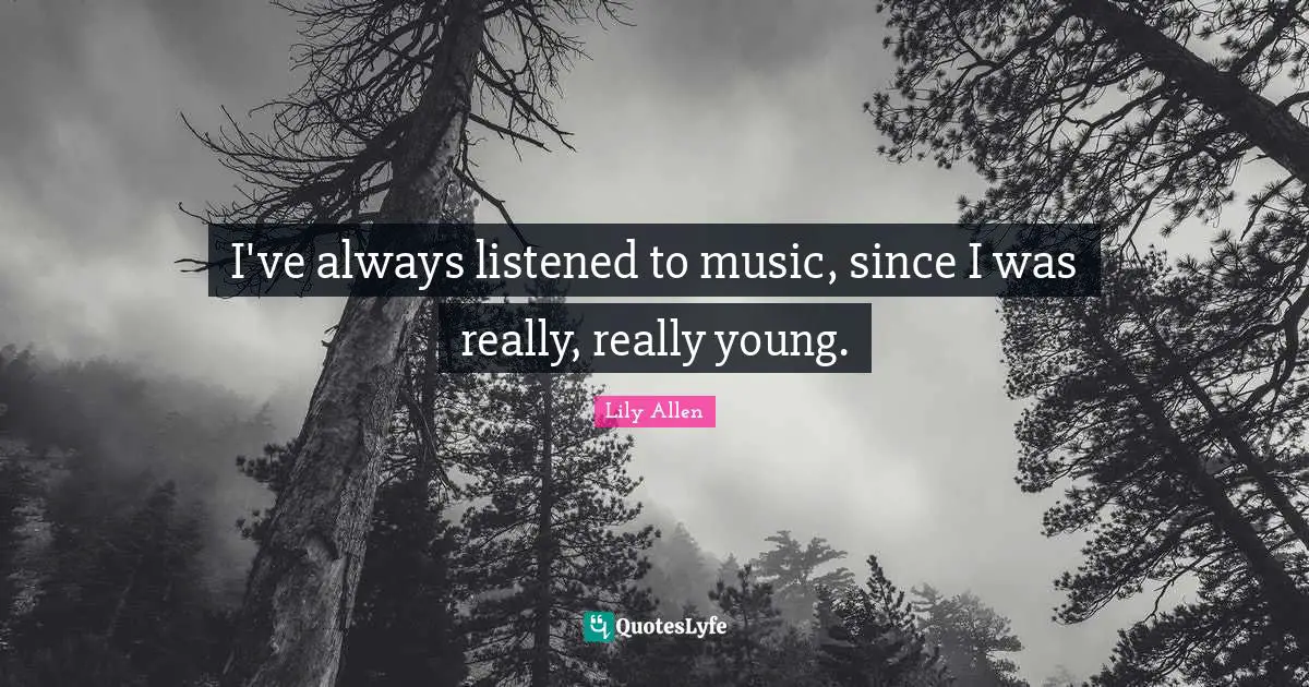 Lily Allen Quotes: "I've always listened to music, since I was really, really young."