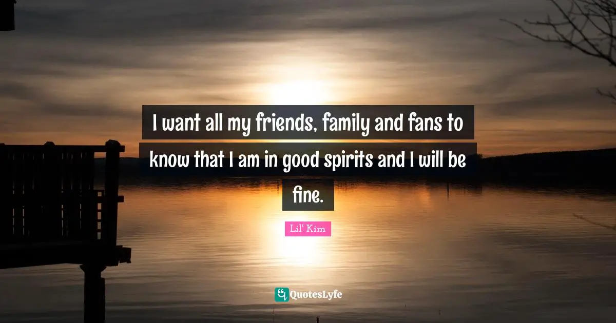 I want all my friends, family and fans to know that I am in good spirits and I will be fine.