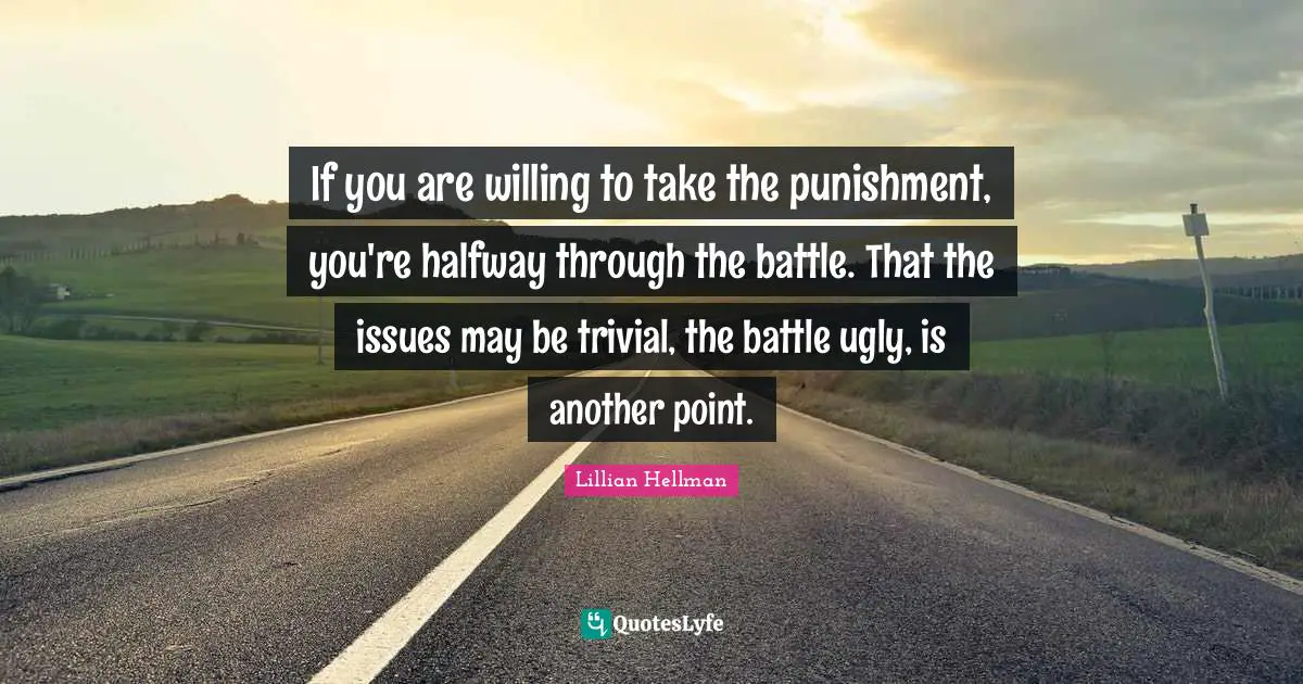 If you are willing to take the punishment, you're halfway through the battle. That the issues may be trivial, the battle ugly, is another point.