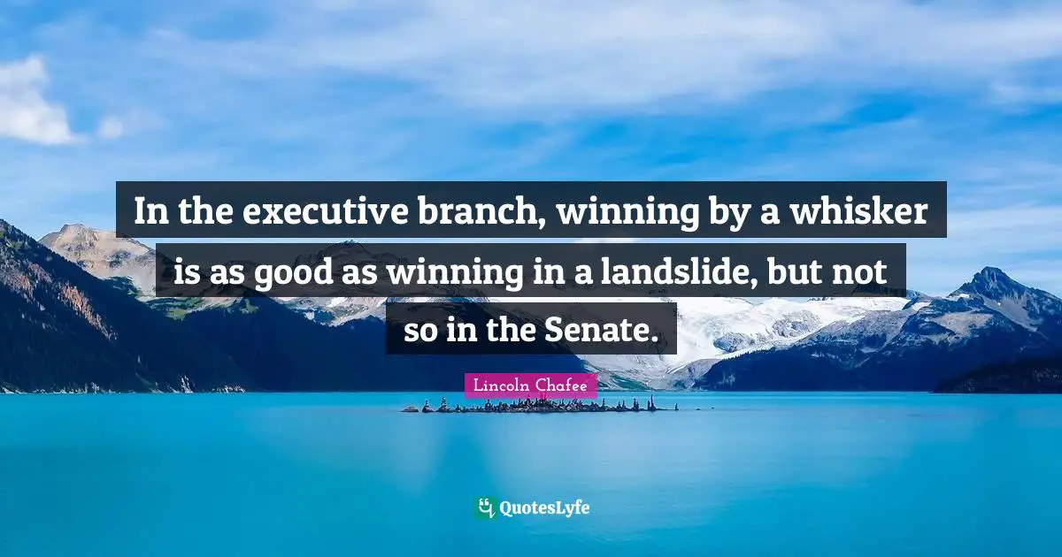 Branches Quotes: "In the executive branch, winning by a whisker is as good as winning in a landslide, but not so in the Senate."