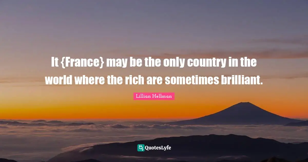 It {France} may be the only country in the world where the rich are sometimes brilliant.