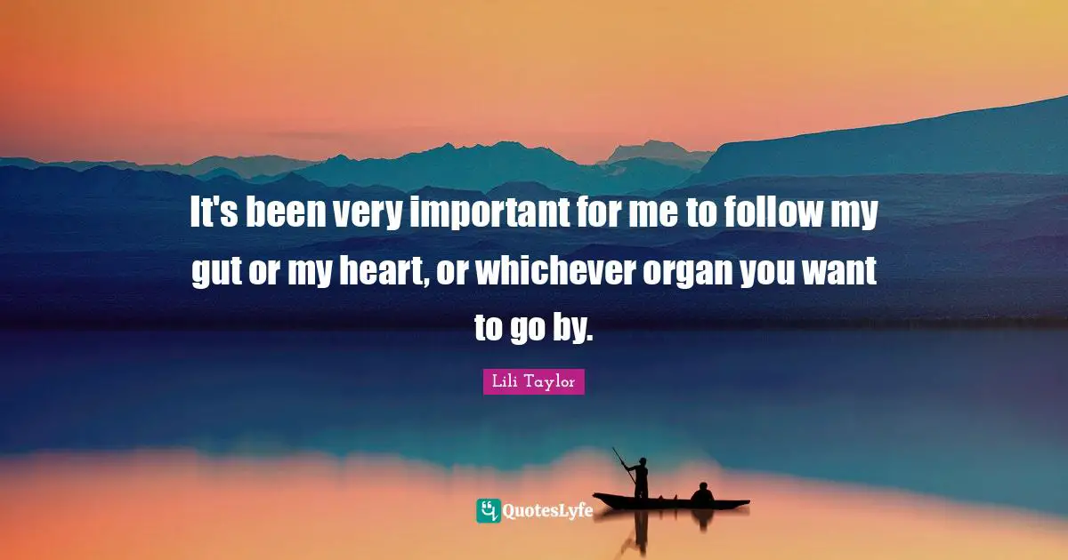 Lili Taylor Quotes: "It's been very important for me to follow my gut or my heart, or whichever organ you want to go by."