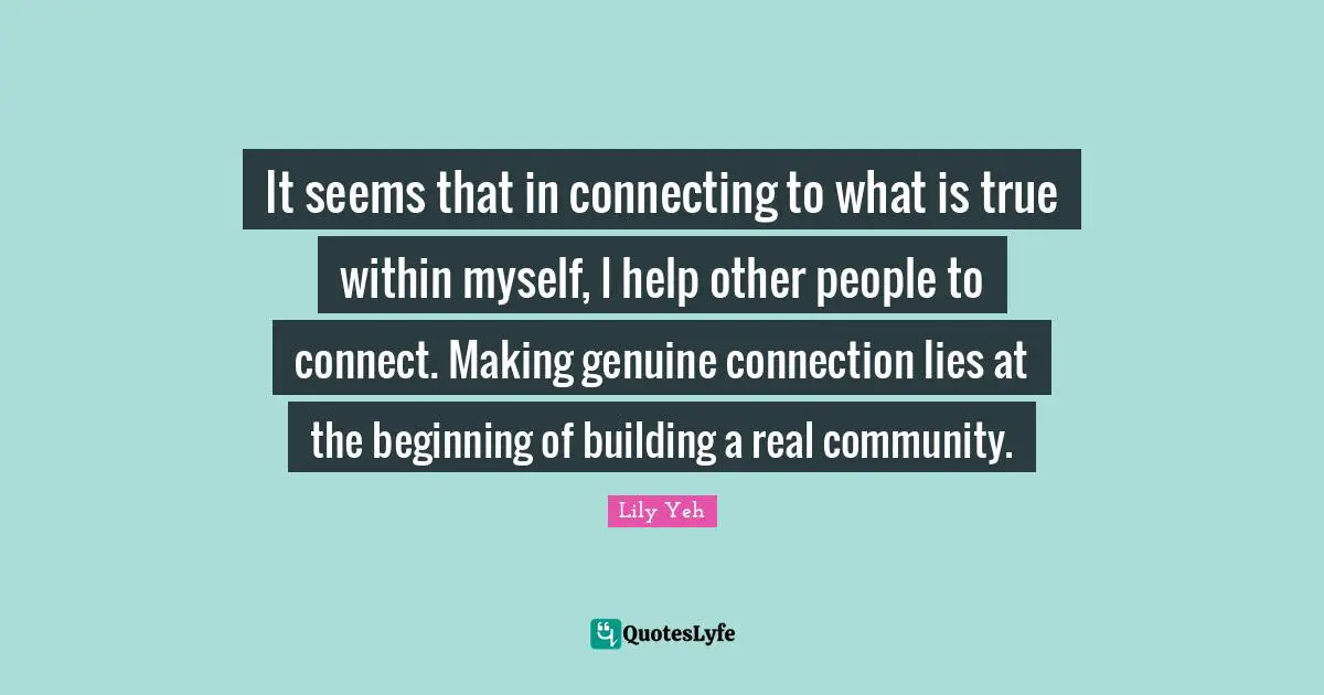 It seems that in connecting to what is true within myself, I help other people to connect. Making genuine connection lies at the beginning of building a real community.