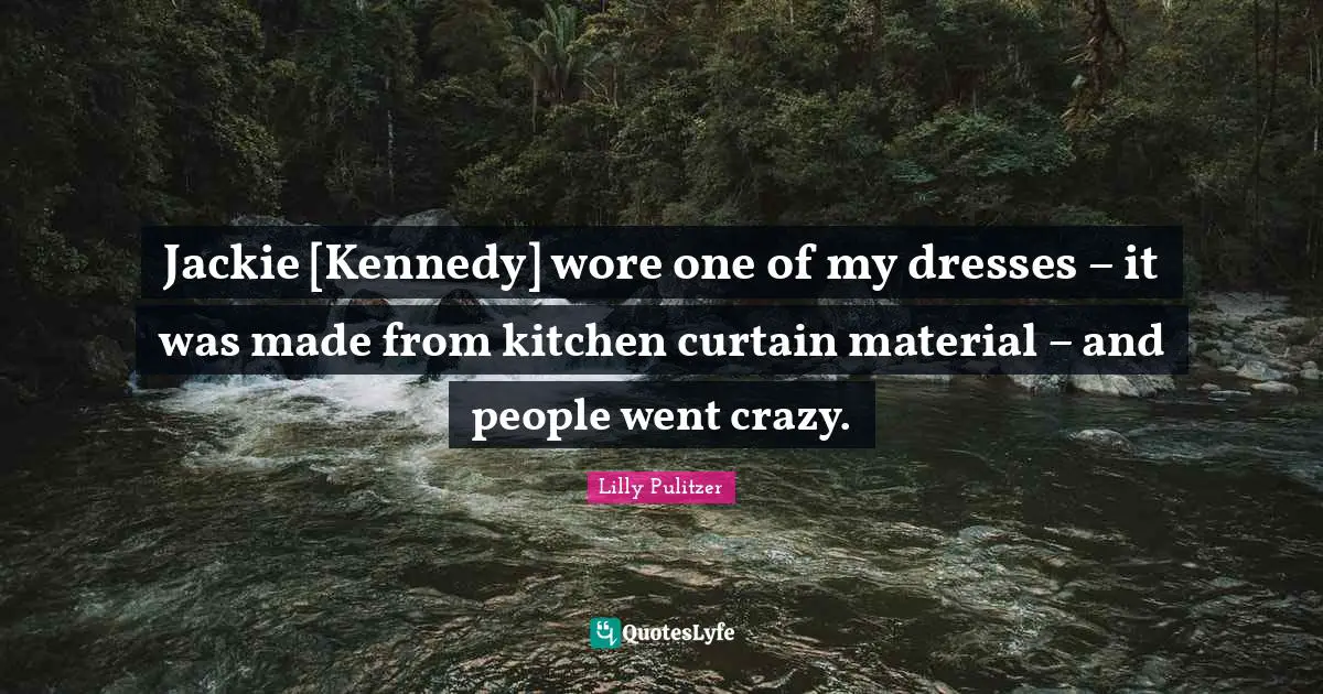 Jackie Quotes: "Jackie [Kennedy] wore one of my dresses – it was made from kitchen curtain material – and people went crazy."