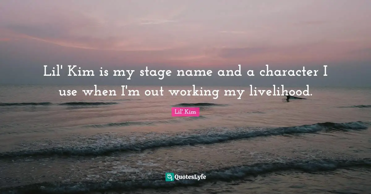 Kim Quotes: "Lil' Kim is my stage name and a character I use when I'm out working my livelihood."