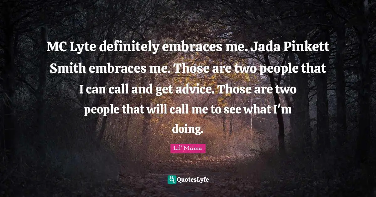 MC Lyte definitely embraces me. Jada Pinkett Smith embraces me. Those are two people that I can call and get advice. Those are two people that will call me to see what I'm doing.