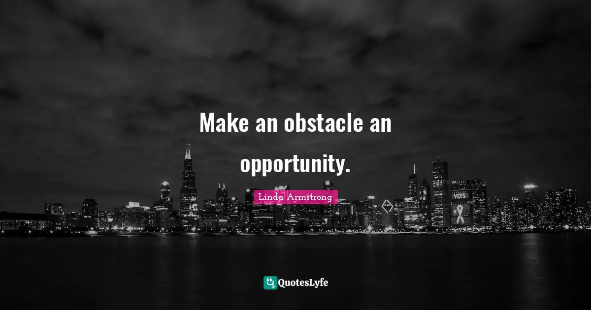 Make an obstacle an opportunity.