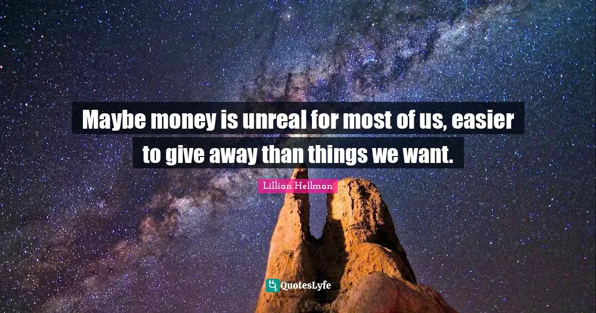 Unreal Quotes: "Maybe money is unreal for most of us, easier to give away than things we want."
