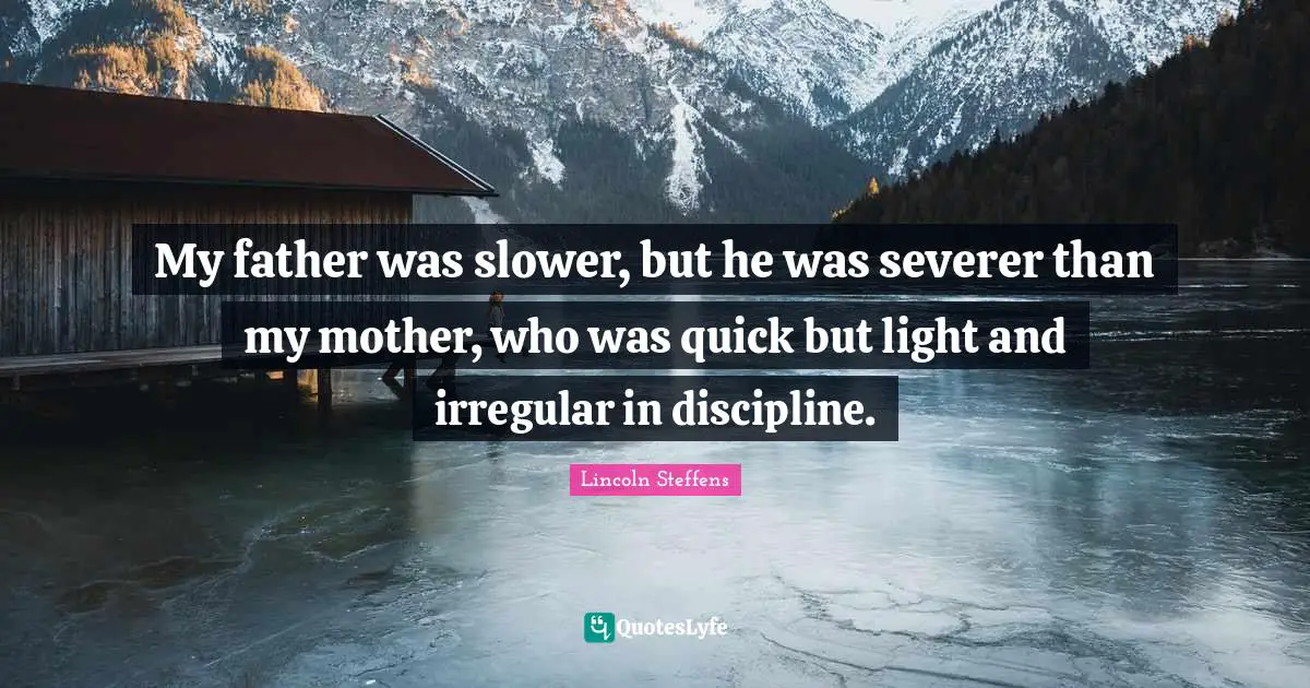 My father was slower, but he was severer than my mother, who was quick but light and irregular in discipline.