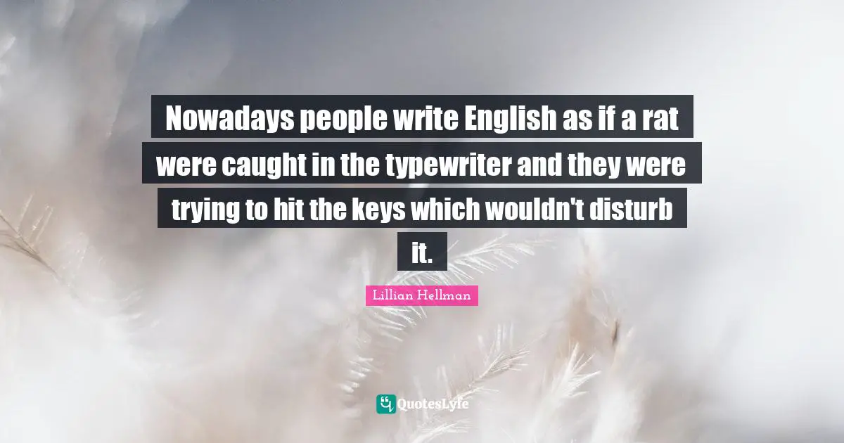 Nowadays people write English as if a rat were caught in the typewriter and they were trying to hit the keys which wouldn't disturb it.