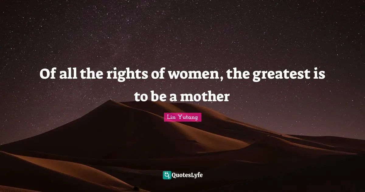Mothers Day Quotes: "Of all the rights of women, the greatest is to be a mother"