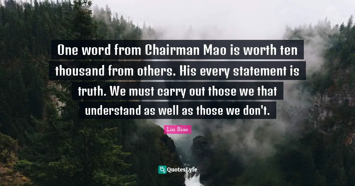 One word from Chairman Mao is worth ten thousand from others. His every statement is truth. We must carry out those we that understand as well as those we don't.