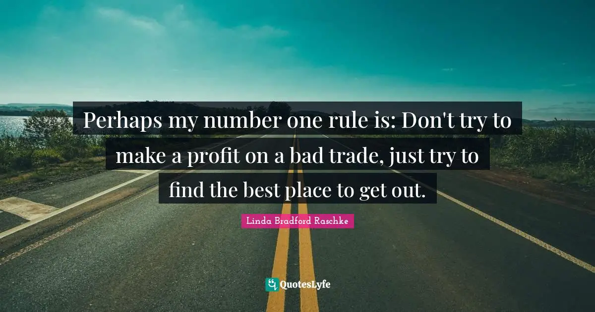 Perhaps my number one rule is: Don't try to make a profit on a bad trade, just try to find the best place to get out.