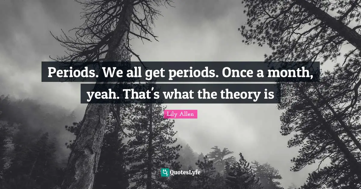 Lily Allen Quotes: "Periods. We all get periods. Once a month, yeah. That's what the theory is"